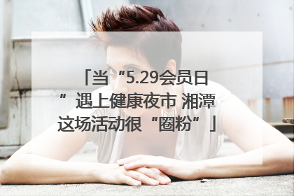当“5.29会员日”遇上健康夜市 湘潭这场活动很“圈粉”