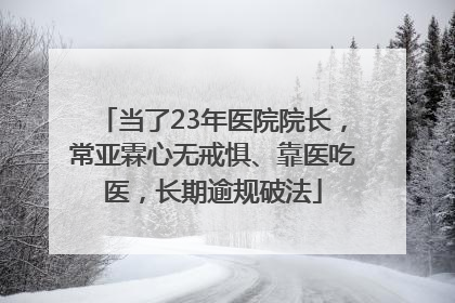 当了23年医院院长，常亚霖心无戒惧、靠医吃医，长期逾规破法