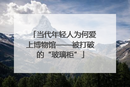 当代年轻人为何爱上博物馆——被打破的“玻璃柜”