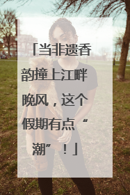 当非遗香韵撞上江畔晚风，这个假期有点“潮”！
