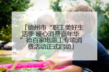 德州市“职工美好生活季·暖心消费嘉年华”德百家电惠工专项消费活动正式启动