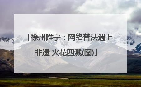 徐州睢宁：网络普法遇上非遗 火花四溅(图)