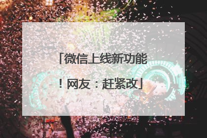 微信上线新功能！网友：赶紧改