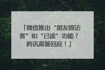 微信推出“朋友圈访客”和“已读”功能？腾讯高管回应！