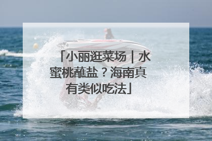 小丽逛菜场｜水蜜桃蘸盐？海南真有类似吃法