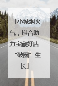 小城烟火气，抖音助力宝藏好店“破圈”生长