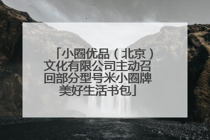 小圈优品（北京）文化有限公司主动召回部分型号米小圈牌美好生活书包