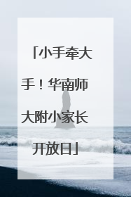 小手牵大手！华南师大附小家长开放日