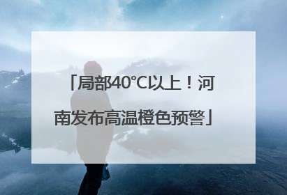 局部40℃以上！河南发布高温橙色预警