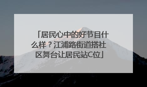 居民心中的好节目什么样？江浦路街道搭社区舞台让居民站C位