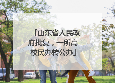山东省人民政府批复，一所高校民办转公办