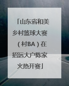 山东省和美乡村篮球大赛（村BA）在招远大户陈家火热开赛