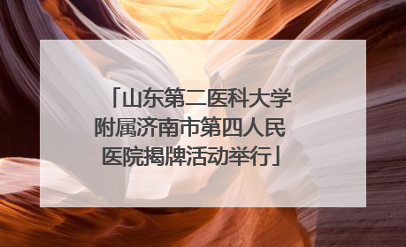 山东第二医科大学附属济南市第四人民医院揭牌活动举行