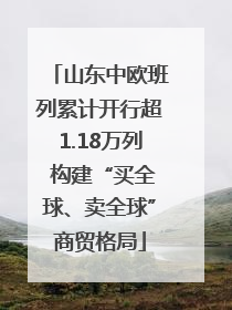 山东中欧班列累计开行超1.18万列 构建“买全球、卖全球”商贸格局