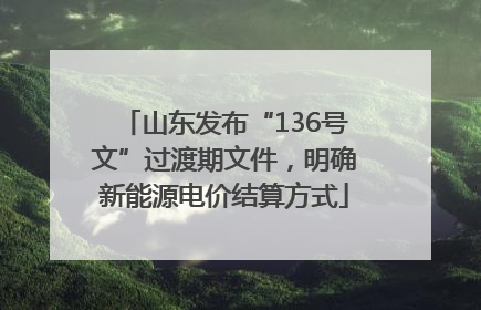 山东发布“136号文”过渡期文件，明确新能源电价结算方式