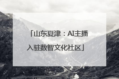 山东夏津：AI主播入驻数智文化社区