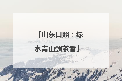 山东日照：绿水青山飘茶香