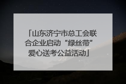 山东济宁市总工会联合企业启动“绿丝带”爱心送考公益活动