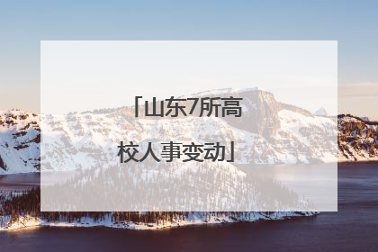 山东7所高校人事变动