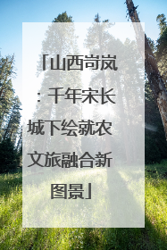 山西岢岚：千年宋长城下绘就农文旅融合新图景