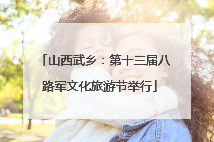 山西武乡：第十三届八路军文化旅游节举行