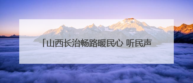 山西长治畅路暖民心 听民声顺民意推动道路交通优化升级