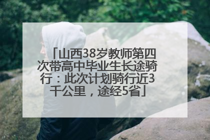 山西38岁教师第四次带高中毕业生长途骑行：此次计划骑行近3千公里，途经5省