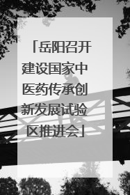 岳阳召开建设国家中医药传承创新发展试验区推进会