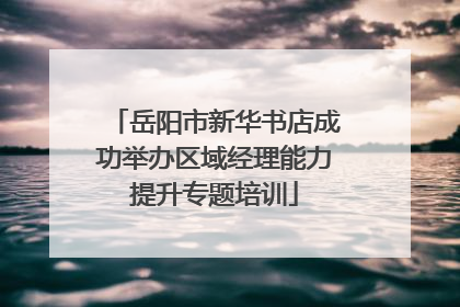岳阳市新华书店成功举办区域经理能力提升专题培训