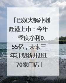 巴奴火锅冲刺赴港上市：今年一季度净利0.55亿，未来三年计划新开超170家门店