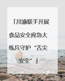 川渝联手开展食品安全应急大练兵守护“舌尖安全”
