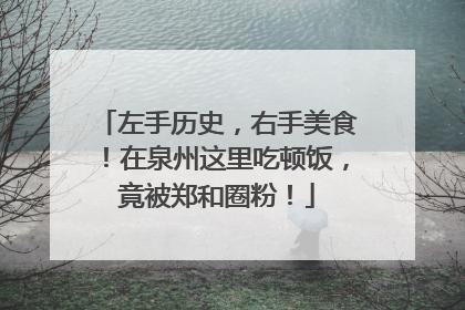 左手历史，右手美食！在泉州这里吃顿饭，竟被郑和圈粉！