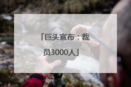 巨头宣布：裁员3000人