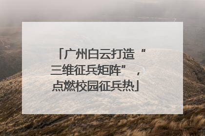 广州白云打造“三维征兵矩阵”，点燃校园征兵热