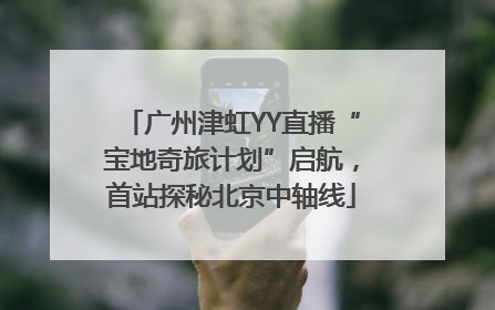 广州津虹YY直播“宝地奇旅计划”启航，首站探秘北京中轴线
