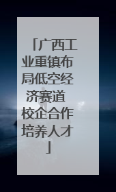 广西工业重镇布局低空经济赛道 校企合作培养人才