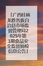 广西桂林龙胜各族自治县市场监督管理局2025年第1期食品安全监督抽检信息公告