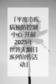平度市疾病预防控制中心 开展2025年世界无烟日系列宣传活动