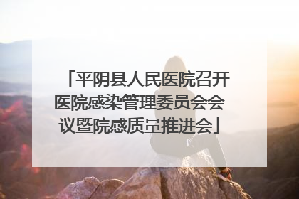 平阴县人民医院召开医院感染管理委员会会议暨院感质量推进会