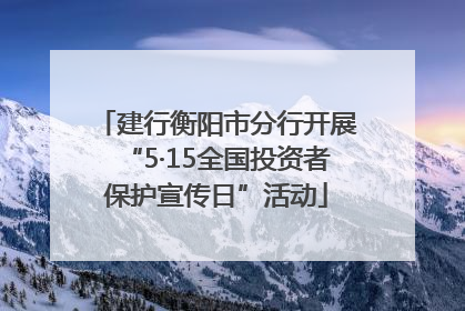 建行衡阳市分行开展“5·15全国投资者保护宣传日”活动