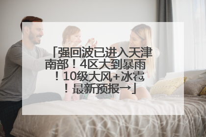 强回波已进入天津南部！4区大到暴雨！10级大风+冰雹！最新预报→