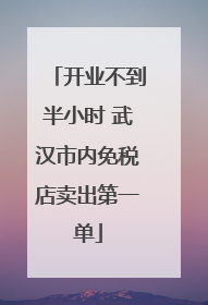 开业不到半小时 武汉市内免税店卖出第一单