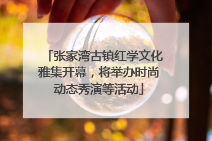 张家湾古镇红学文化雅集开幕，将举办时尚动态秀演等活动