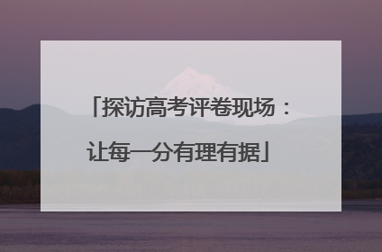 探访高考评卷现场：让每一分有理有据