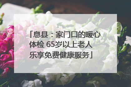 息县：家门口的暖心体检 65岁以上老人乐享免费健康服务