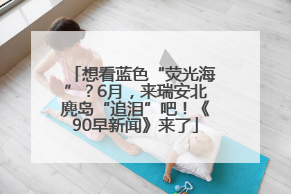 想看蓝色“荧光海”？6月，来瑞安北麂岛“追泪”吧！《90早新闻》来了
