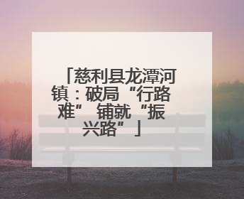 慈利县龙潭河镇：破局“行路难” 铺就“振兴路”