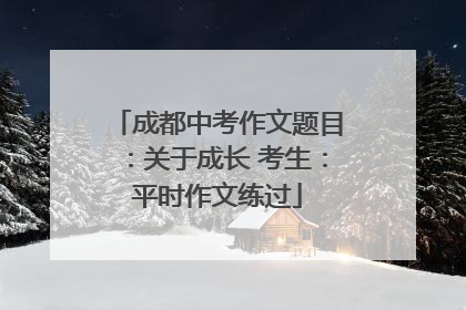 成都中考作文题目：关于成长 考生：平时作文练过