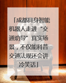 成都具身智能机器人走进“交通劝导”真实场景，不仅能科普交通法规还会讲冷笑话