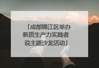 成都锦江区举办新质生产力实践者说主题沙龙活动